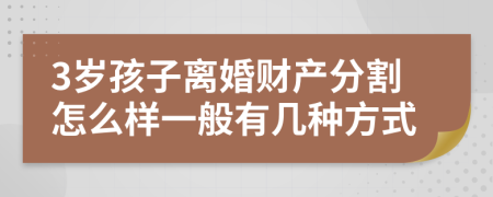 3岁孩子离婚财产分割怎么样一般有几种方式