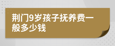 荆门9岁孩子抚养费一般多少钱