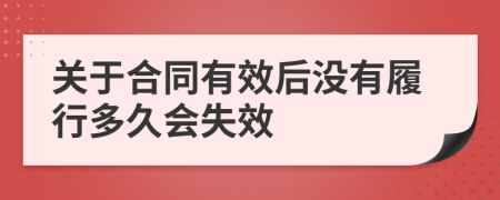 关于合同有效后没有履行多久会失效