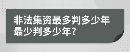 非法集资最多判多少年最少判多少年?