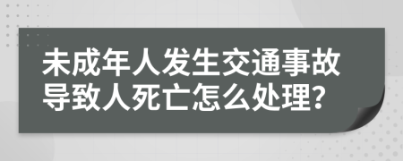 未成年人发生交通事故导致人死亡怎么处理？