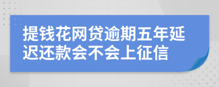 提钱花网贷逾期五年延迟还款会不会上征信