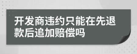 开发商违约只能在先退款后追加赔偿吗