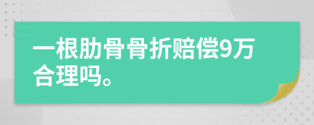 一根肋骨骨折赔偿9万合理吗。