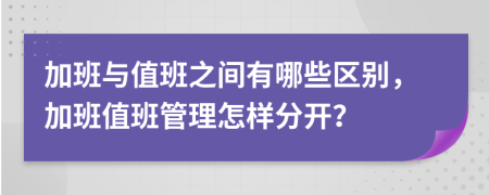 加班与值班之间有哪些区别，加班值班管理怎样分开？