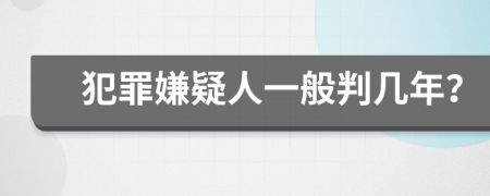 犯罪嫌疑人一般判几年？