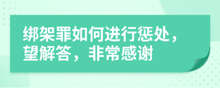 绑架罪如何进行惩处，望解答，非常感谢