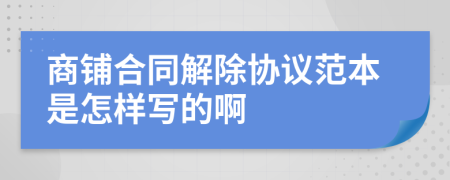 商铺合同解除协议范本是怎样写的啊