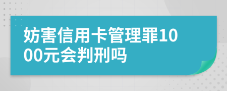 妨害信用卡管理罪1000元会判刑吗