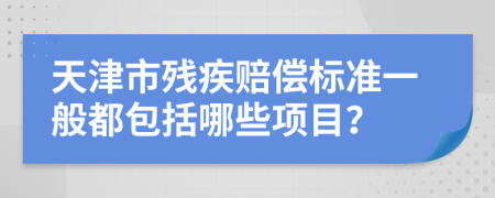 天津市残疾赔偿标准一般都包括哪些项目？