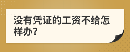 没有凭证的工资不给怎样办？