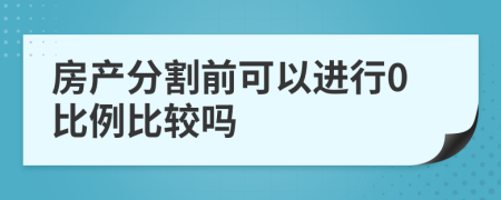 房产分割前可以进行0比例比较吗