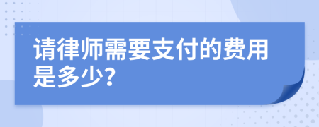 请律师需要支付的费用是多少？