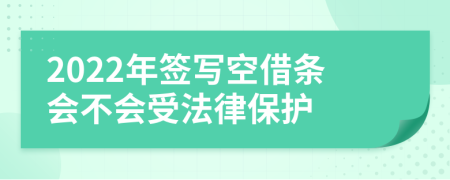 2022年签写空借条会不会受法律保护