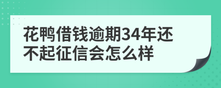 花鸭借钱逾期34年还不起征信会怎么样