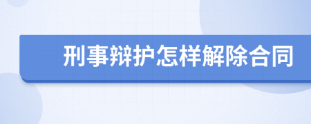 刑事辩护怎样解除合同