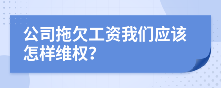 公司拖欠工资我们应该怎样维权？