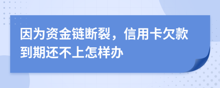 因为资金链断裂，信用卡欠款到期还不上怎样办