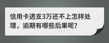 信用卡透支3万还不上怎样处理，逾期有哪些后果呢？