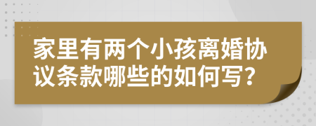 家里有两个小孩离婚协议条款哪些的如何写？