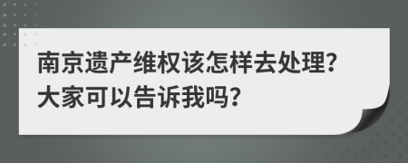 南京遗产维权该怎样去处理？大家可以告诉我吗？