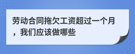 劳动合同拖欠工资超过一个月，我们应该做哪些