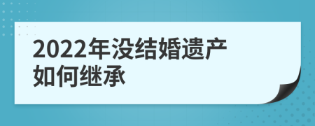 2022年没结婚遗产如何继承