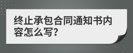 终止承包合同通知书内容怎么写？