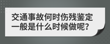 交通事故何时伤残鉴定一般是什么时候做呢？