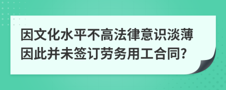 因文化水平不高法律意识淡薄因此并未签订劳务用工合同?