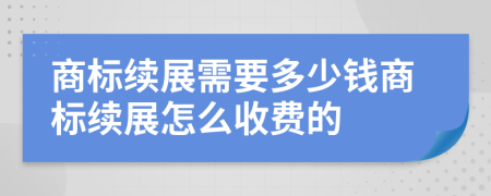 商标续展需要多少钱商标续展怎么收费的