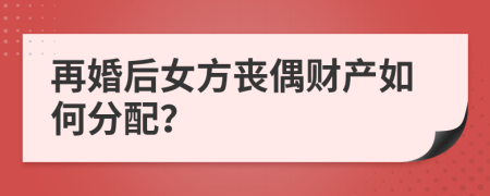 再婚后女方丧偶财产如何分配？