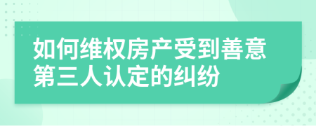 如何维权房产受到善意第三人认定的纠纷