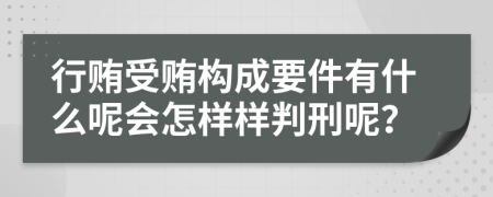 行贿受贿构成要件有什么呢会怎样样判刑呢？