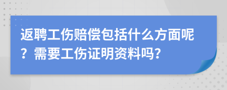 返聘工伤赔偿包括什么方面呢？需要工伤证明资料吗？