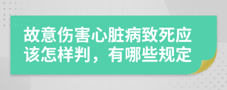 故意伤害心脏病致死应该怎样判，有哪些规定