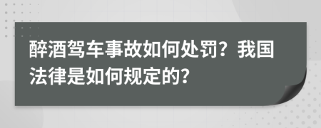 醉酒驾车事故如何处罚？我国法律是如何规定的？