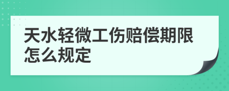 天水轻微工伤赔偿期限怎么规定