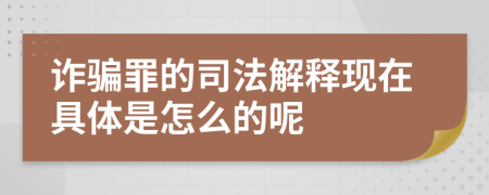 诈骗罪的司法解释现在具体是怎么的呢