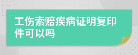 工伤索赔疾病证明复印件可以吗