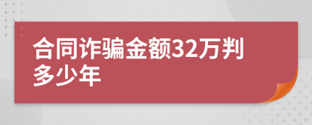 合同诈骗金额32万判多少年