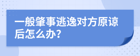 一般肇事逃逸对方原谅后怎么办？