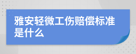 雅安轻微工伤赔偿标准是什么