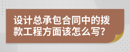 设计总承包合同中的拨款工程方面该怎么写？