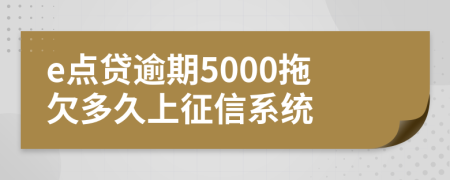 e点贷逾期5000拖欠多久上征信系统