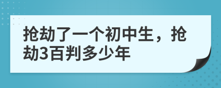 抢劫了一个初中生，抢劫3百判多少年