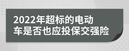 2022年超标的电动车是否也应投保交强险