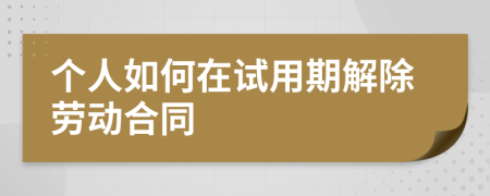 个人如何在试用期解除劳动合同