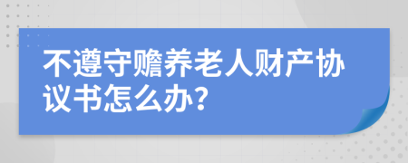 不遵守赡养老人财产协议书怎么办？