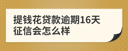 提钱花贷款逾期16天征信会怎么样